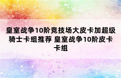 皇室战争10阶竞技场大皮卡加超级骑士卡组推荐 皇室战争10阶皮卡卡组